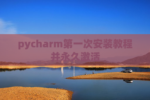 pycharm第一次安装教程并永久激活